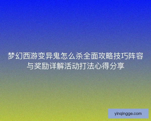 梦幻西游变异鬼怎么杀全面攻略技巧阵容与奖励详解活动打法心得分享
